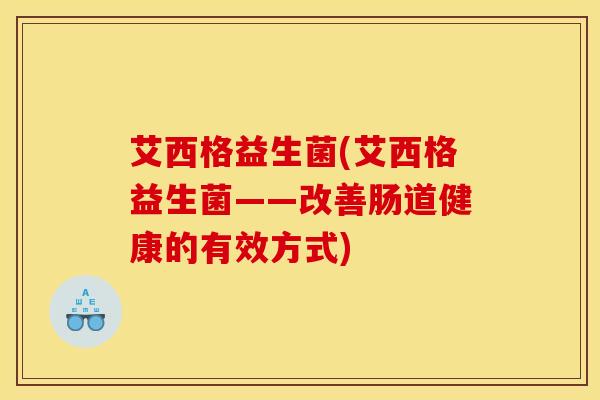 艾西格益生菌(艾西格益生菌——改善肠道健康的有效方式)