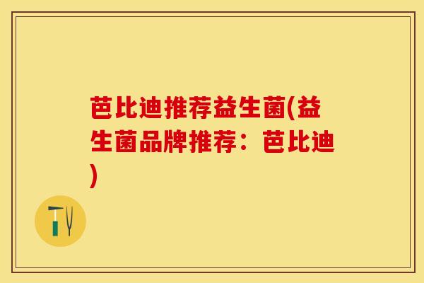 芭比迪推荐益生菌(益生菌品牌推荐：芭比迪)