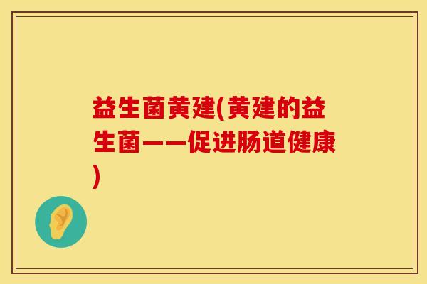 益生菌黄建(黄建的益生菌——促进肠道健康)