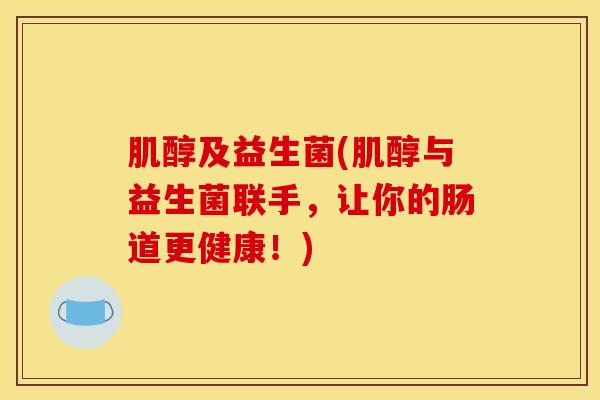 肌醇及益生菌(肌醇与益生菌联手，让你的肠道更健康！)