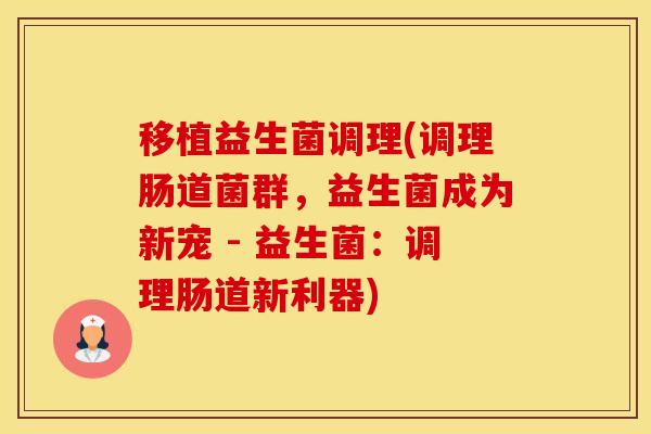 移植益生菌调理(调理肠道菌群，益生菌成为新宠 - 益生菌：调理肠道新利器)