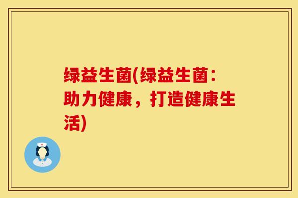 绿益生菌(绿益生菌：助力健康，打造健康生活)