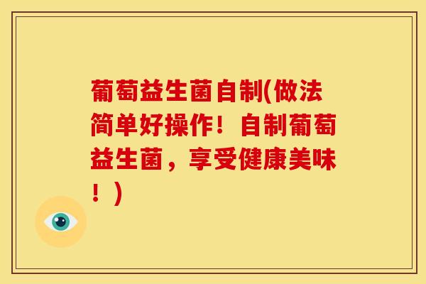 葡萄益生菌自制(做法简单好操作！自制葡萄益生菌，享受健康美味！)