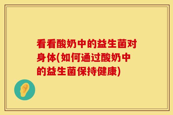 看看酸奶中的益生菌对身体(如何通过酸奶中的益生菌保持健康)