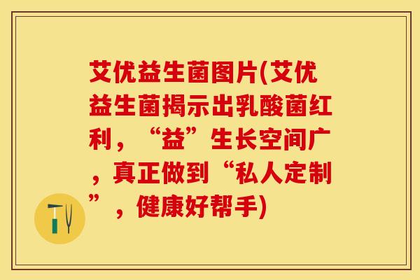 艾优益生菌图片(艾优益生菌揭示出乳酸菌红利，“益”生长空间广，真正做到“私人定制”，健康好帮手)