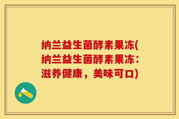 纳兰益生菌酵素果冻(纳兰益生菌酵素果冻:滋养健康,美味可口) 纳兰益生菌酵素果冻(纳兰益生菌酵素果冻:滋养健康,美味可口)
