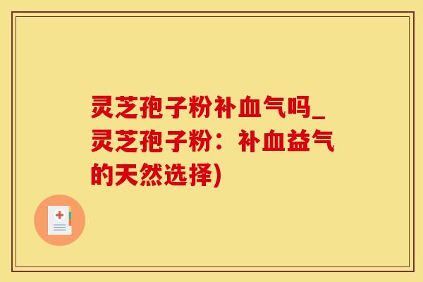 灵芝孢子粉吗_灵芝孢子粉:补益气的天然选择) 灵芝孢子粉吗_灵芝孢子粉:补益气的天然选择)