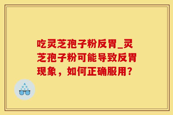 吃灵芝孢子粉反胃_灵芝孢子粉可能导致反胃现象，如何正确服用？