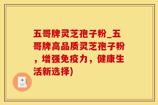 五哥牌灵芝孢子粉_五哥牌高品质灵芝孢子粉，增强免疫力，健康生活新选择)