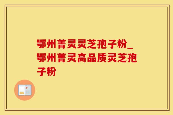 鄂州菁灵灵芝孢子粉_鄂州菁灵高品质灵芝孢子粉