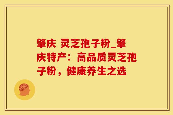 肇庆 灵芝孢子粉_肇庆特产：高品质灵芝孢子粉，健康养生之选