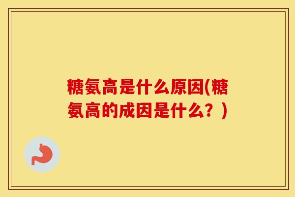 糖氨高是什么原因(糖氨高的成因是什么？)