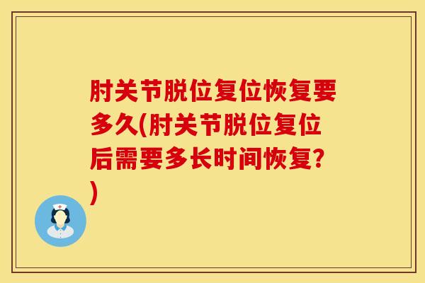 肘关节脱位复位恢复要多久(肘关节脱位复位后需要多长时间恢复？)