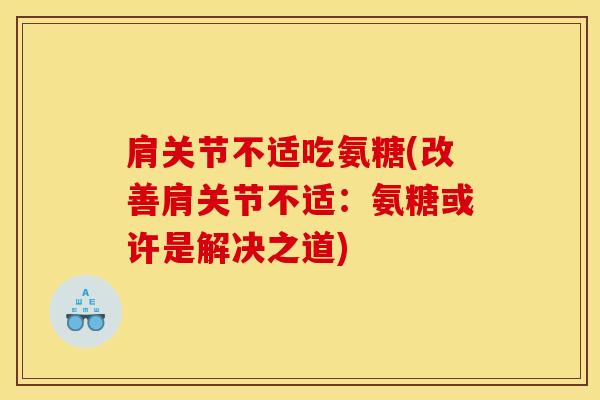 肩关节不适吃氨糖(改善肩关节不适：氨糖或许是解决之道)