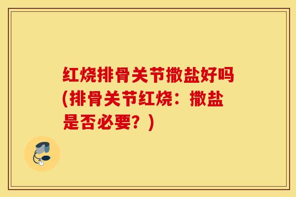 红烧排骨关节撒盐好吗(排骨关节红烧：撒盐是否必要？)