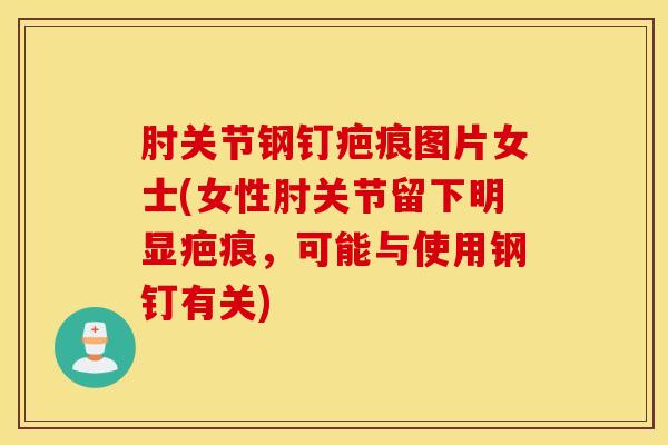肘关节钢钉疤痕图片女士(女性肘关节留下明显疤痕，可能与使用钢钉有关)