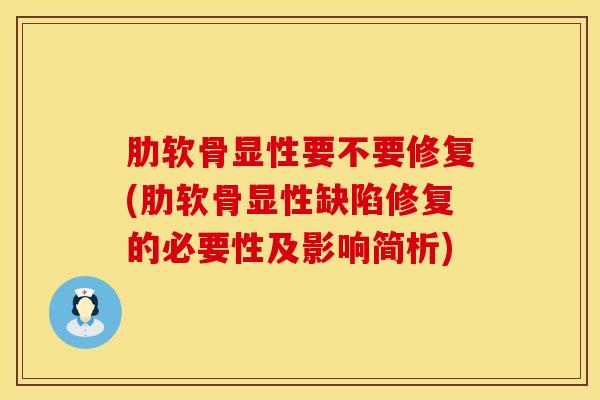 肋软骨显性要不要修复(肋软骨显性缺陷修复的必要性及影响简析)