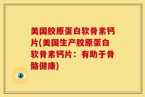 美国胶原蛋白软骨素钙片(美国生产胶原蛋白软骨素钙片：有助于骨骼健康)