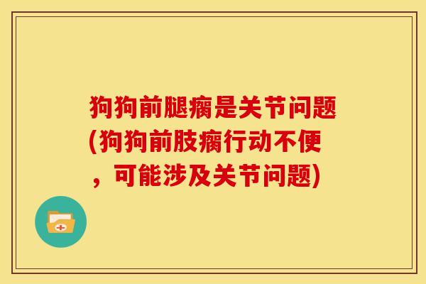 狗狗前腿瘸是关节问题(狗狗前肢瘸行动不便，可能涉及关节问题)
