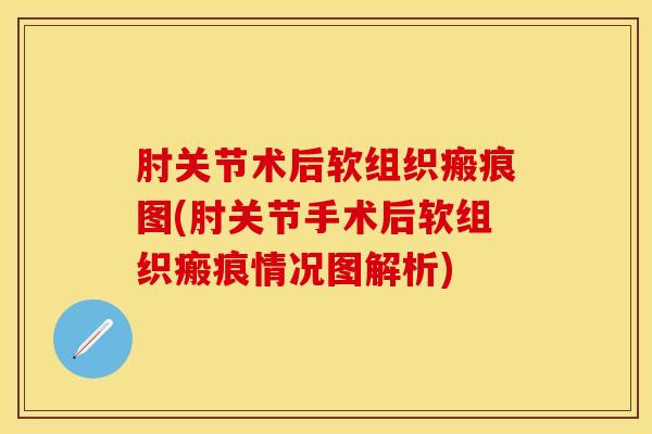 肘关节术后软组织瘢痕图(肘关节手术后软组织瘢痕情况图解析)