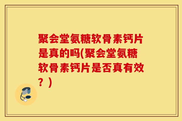 聚会堂氨糖软骨素钙片是真的吗(聚会堂氨糖软骨素钙片是否真有效？)
