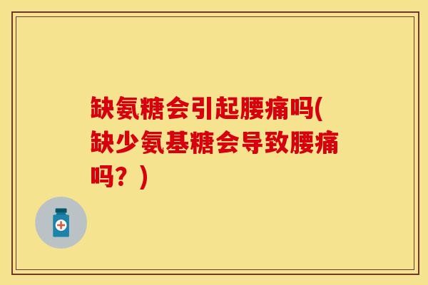 缺氨糖会引起腰痛吗(缺少氨基糖会导致腰痛吗？)