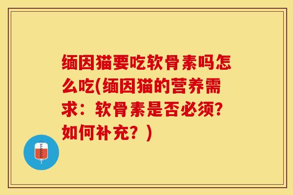 缅因猫要吃软骨素吗怎么吃(缅因猫的营养需求：软骨素是否必须？如何补充？)