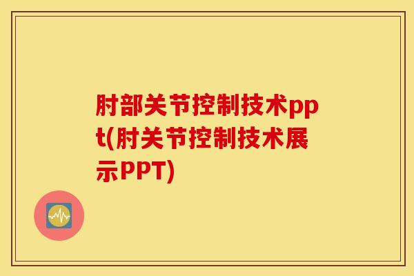 肘部关节控制技术ppt(肘关节控制技术展示PPT)