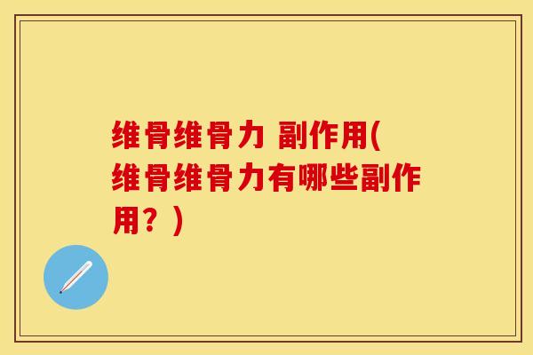 维骨维骨力 副作用(维骨维骨力有哪些副作用？)