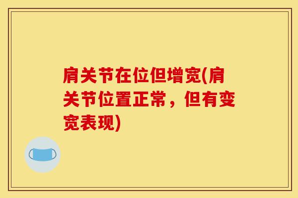 肩关节在位但增宽(肩关节位置正常，但有变宽表现)