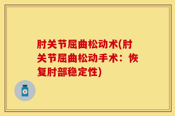 肘关节屈曲松动术(肘关节屈曲松动手术：恢复肘部稳定性)