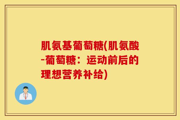 肌氨基葡萄糖(肌氨酸-葡萄糖：运动前后的理想营养补给)