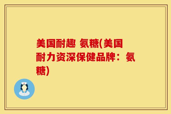 美国耐趣 氨糖(美国耐力资深保健品牌：氨糖)