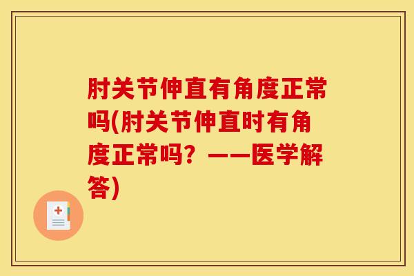 肘关节伸直有角度正常吗(肘关节伸直时有角度正常吗?——医学解答) 肘关节伸直有角度正常吗(肘关节伸直时有角度正常吗?——医学解答)