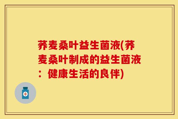荞麦桑叶益生菌液(荞麦桑叶制成的益生菌液：健康生活的良伴)