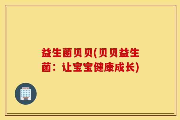 益生菌贝贝(贝贝益生菌：让宝宝健康成长)