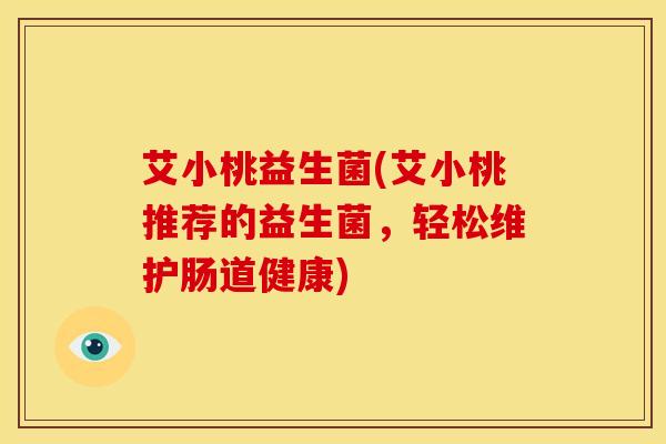 艾小桃益生菌(艾小桃推荐的益生菌，轻松维护肠道健康)