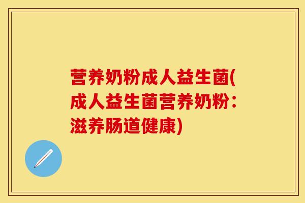营养奶粉成人益生菌(成人益生菌营养奶粉：滋养肠道健康)