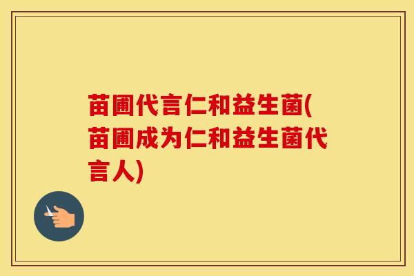苗圃代言仁和益生菌(苗圃成为仁和益生菌代言人)