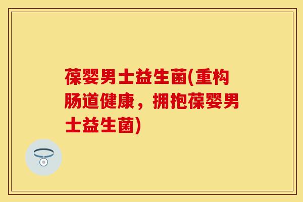 葆婴男士益生菌(重构肠道健康，拥抱葆婴男士益生菌)
