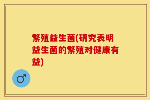 繁殖益生菌(研究表明益生菌的繁殖对健康有益)