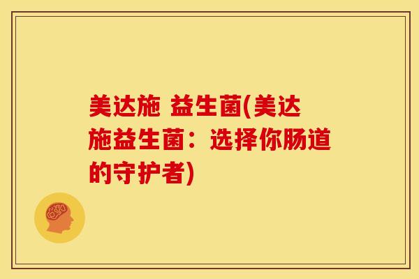 美达施 益生菌(美达施益生菌：选择你肠道的守护者)