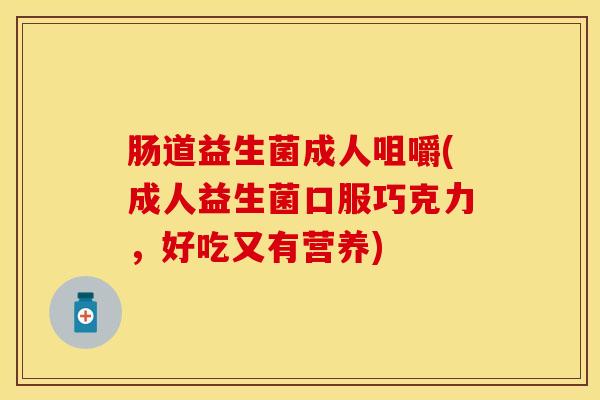 肠道益生菌成人咀嚼(成人益生菌口服巧克力，好吃又有营养)