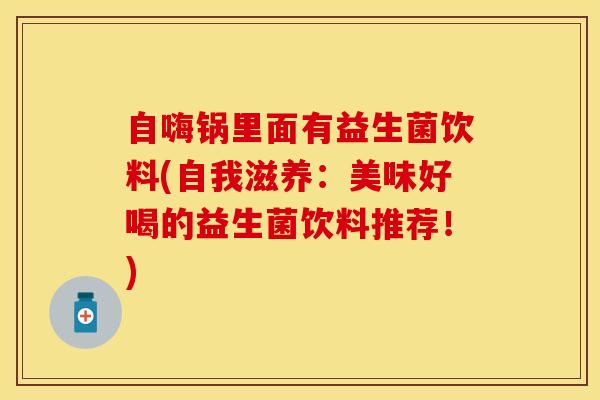自嗨锅里面有益生菌饮料(自我滋养：美味好喝的益生菌饮料推荐！)