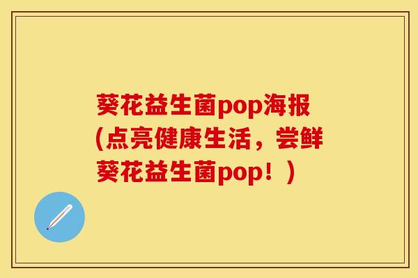 葵花益生菌pop海报(点亮健康生活，尝鲜葵花益生菌pop！)