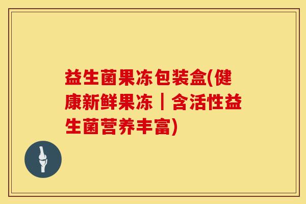 益生菌果冻包装盒(健康新鲜果冻｜含活性益生菌营养丰富)