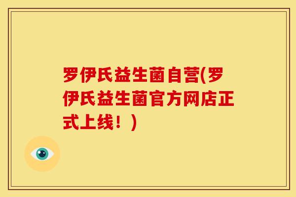 罗伊氏益生菌自营(罗伊氏益生菌官方网店正式上线！)