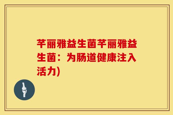 芊丽雅益生菌芊丽雅益生菌：为肠道健康注入活力)