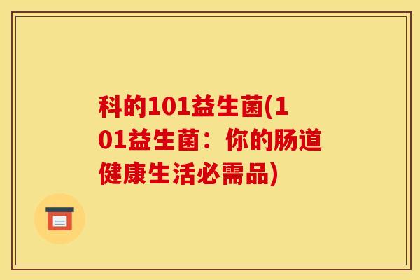 科的101益生菌(101益生菌：你的肠道健康生活必需品)