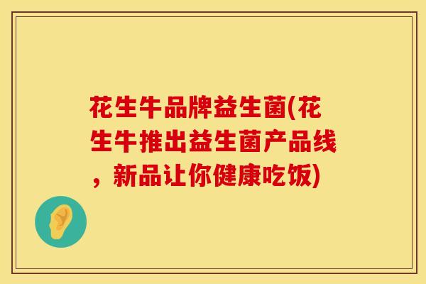 花生牛品牌益生菌(花生牛推出益生菌产品线，新品让你健康吃饭)